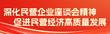 深化民營(yíng)企業(yè)座談會(huì )精神 促進(jìn)民營(yíng)經(jīng)濟高質(zhì)量發(fā)展