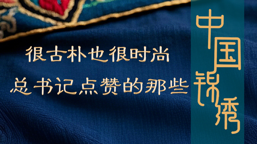 學(xué)習進(jìn)行時(shí)丨很古樸也很時(shí)尚，總書(shū)記點(diǎn)贊的那些中國錦繡