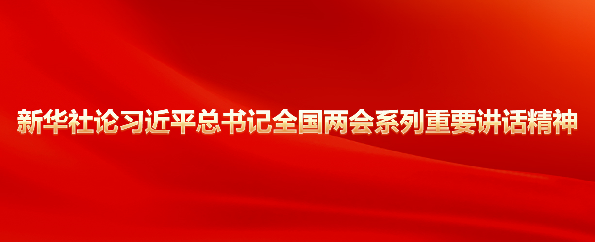 新華社論習近平總書(shū)記全國兩會(huì )系列重要講話(huà)精神