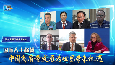 百年變局下的中國外交|國際人士稱(chēng)贊中國高質(zhì)量發(fā)展為世界帶來(lái)機遇