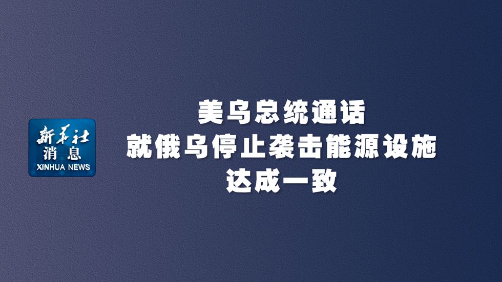 新華社消息｜美烏總統通話(huà)就俄烏停止襲擊能源設施達成一致